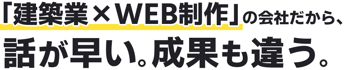 「建築業×WEB制作」の会社だから、話が早い。成果が違う。
