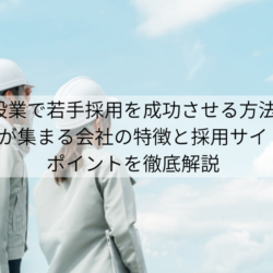 建設業で若手採用を成功させる方法｜ 若手が集まる会社の特徴と採用サイトの ポイントを徹底解説