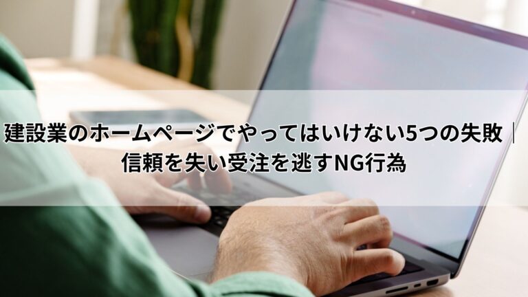 建設業のホームページでやってはいけない5つの失敗｜信頼を失い受注を逃すNG行為