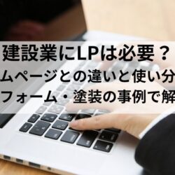 建設業にLPは必要？ ホームページとの違いと使い分けをリフォーム・塗装の事例で解説