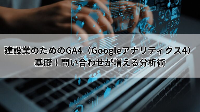 建設業のためのGA4（Googleアナリティクス4）基礎！問い合わせが増える分析術
